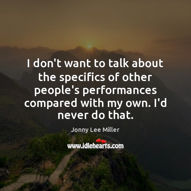 I don’t want to talk about the specifics of other people’s performances Jonny Lee Miller Picture Quote