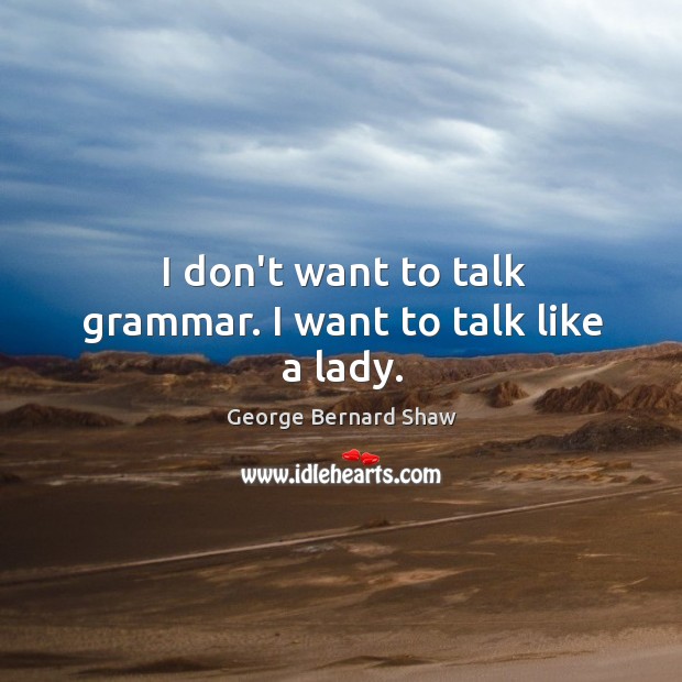 I don’t want to talk grammar. I want to talk like a lady. George Bernard Shaw Picture Quote