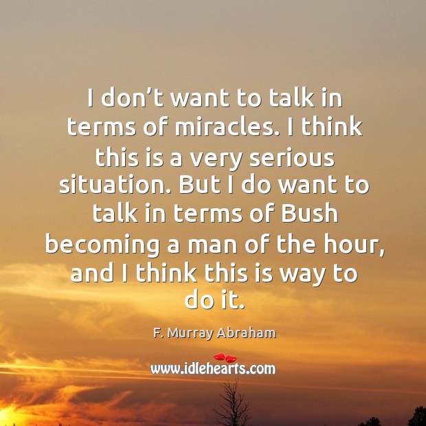 I don’t want to talk in terms of miracles. I think this is a very serious situation. F. Murray Abraham Picture Quote
