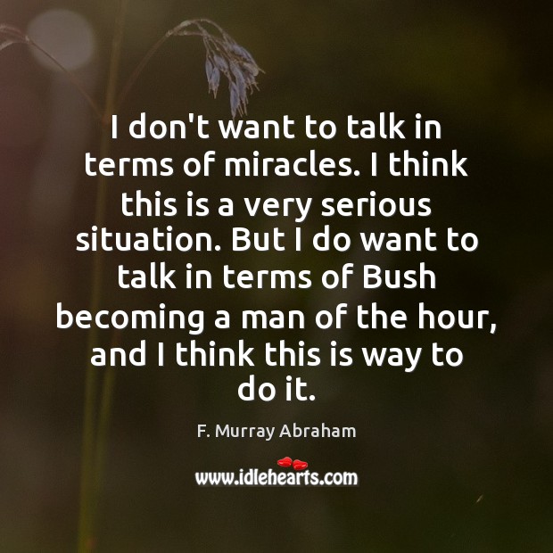I don’t want to talk in terms of miracles. I think this F. Murray Abraham Picture Quote