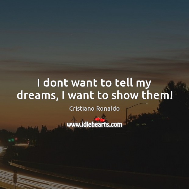 I dont want to tell my dreams, I want to show them! Cristiano Ronaldo Picture Quote