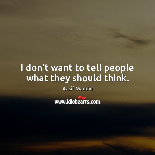 I don’t want to tell people what they should think. Aasif Mandvi Picture Quote