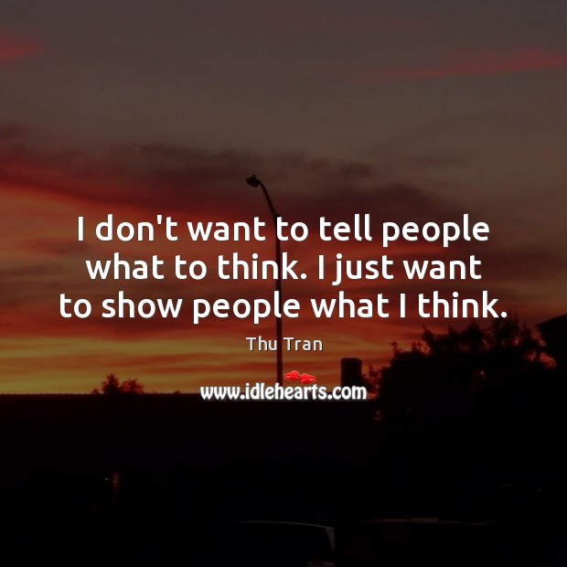 I don’t want to tell people what to think. I just want to show people what I think. Thu Tran Picture Quote