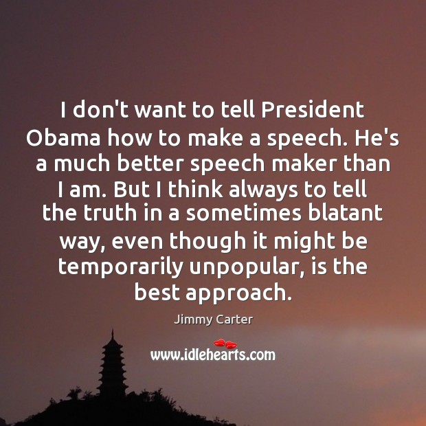 I don’t want to tell President Obama how to make a speech. Jimmy Carter Picture Quote
