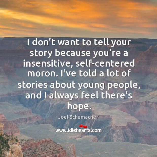 I don’t want to tell your story because you’re a insensitive, self-centered moron. Joel Schumacher Picture Quote