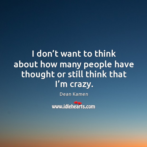 I don’t want to think about how many people have thought or still think that I’m crazy. Image