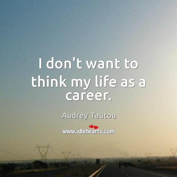 I don’t want to think my life as a career. Audrey Tautou Picture Quote