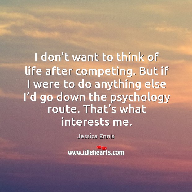 I don’t want to think of life after competing. But if I were to do anything else I’d go down Jessica Ennis Picture Quote