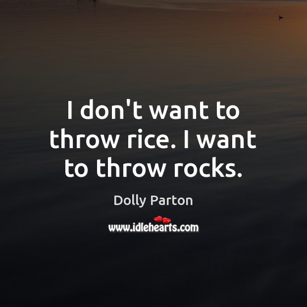 I don’t want to throw rice. I want to throw rocks. Image
