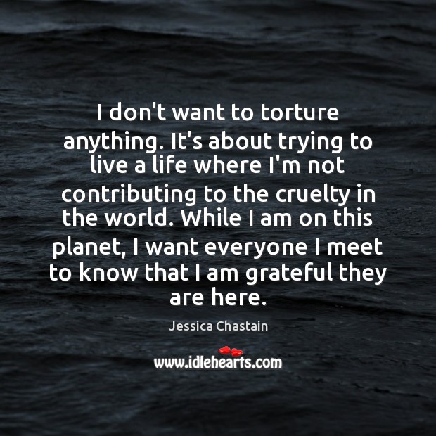 I don’t want to torture anything. It’s about trying to live a Jessica Chastain Picture Quote