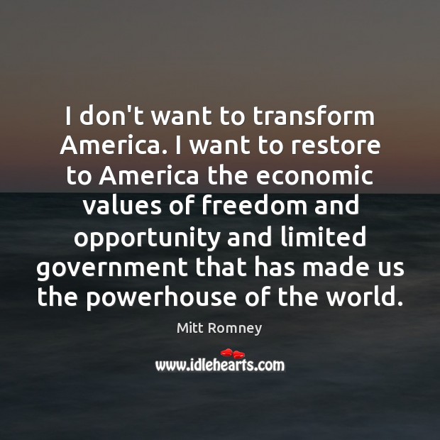 I don’t want to transform America. I want to restore to America Mitt Romney Picture Quote