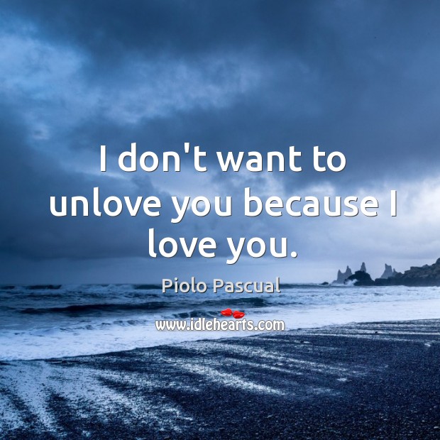 I don’t want to unlove you because I love you. Piolo Pascual Picture Quote