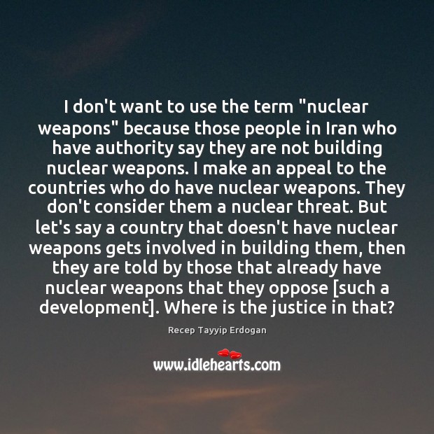 I don’t want to use the term “nuclear weapons” because those people Recep Tayyip Erdogan Picture Quote