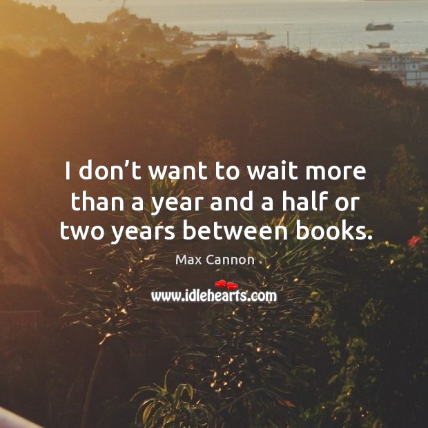 I don’t want to wait more than a year and a half or two years between books. Max Cannon Picture Quote
