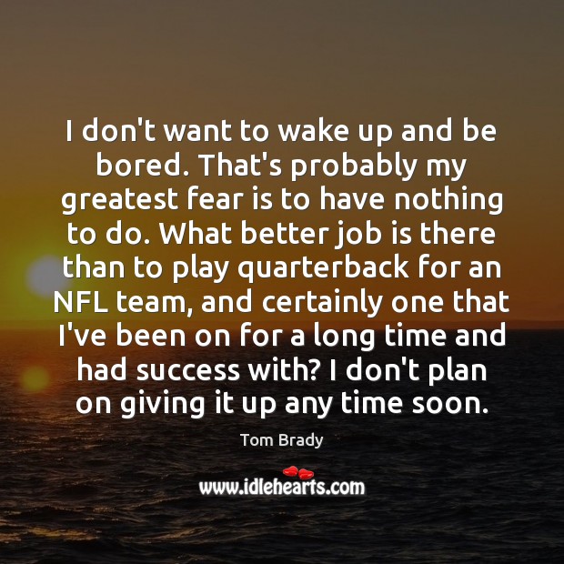 I don’t want to wake up and be bored. That’s probably my Tom Brady Picture Quote
