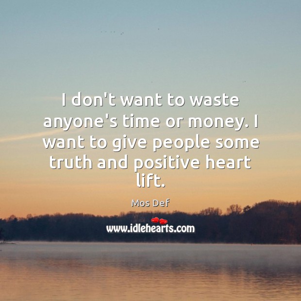 I don’t want to waste anyone’s time or money. I want to Mos Def Picture Quote