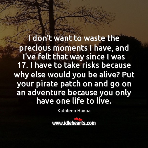 I don’t want to waste the precious moments I have, and I’ve Kathleen Hanna Picture Quote