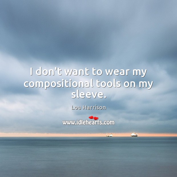 I don’t want to wear my compositional tools on my sleeve. Lou Harrison Picture Quote