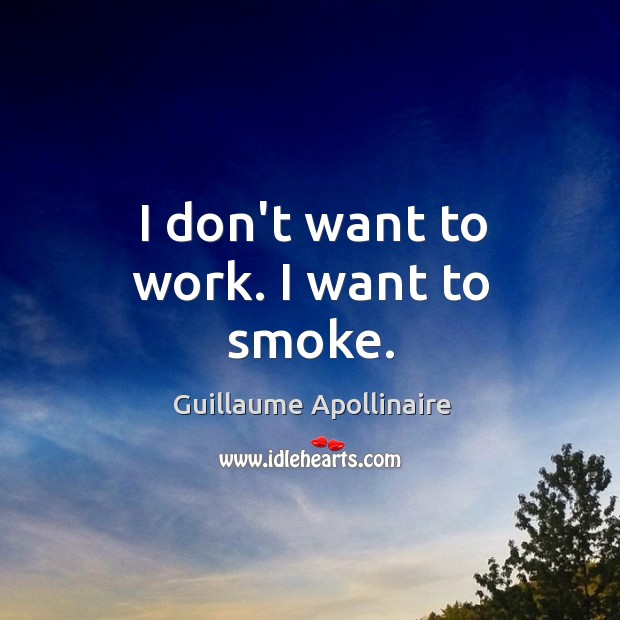 I don’t want to work. I want to smoke. Guillaume Apollinaire Picture Quote