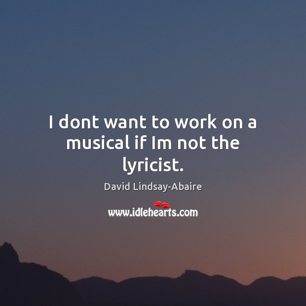 I dont want to work on a musical if Im not the lyricist. David Lindsay-Abaire Picture Quote