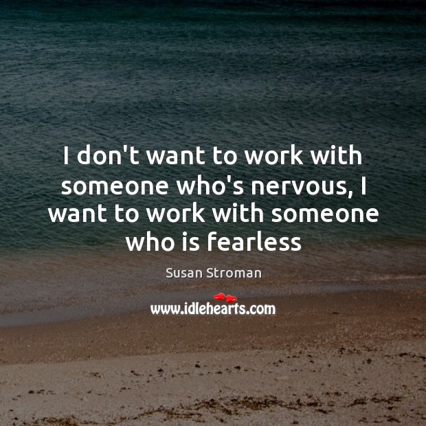 I don’t want to work with someone who’s nervous, I want to Image