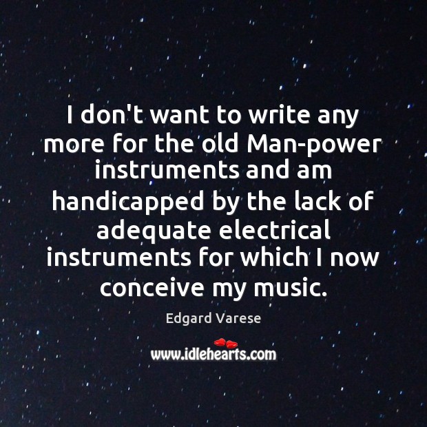 I don’t want to write any more for the old Man-power instruments Edgard Varese Picture Quote