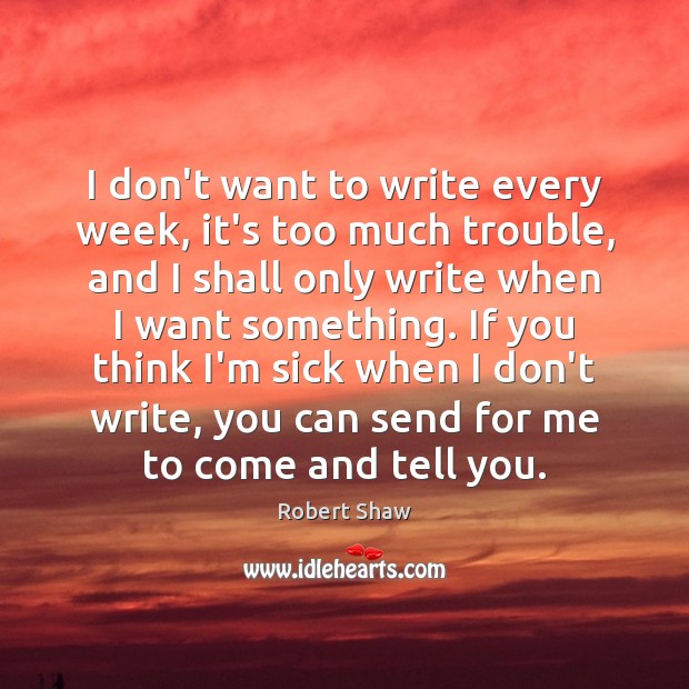 I don’t want to write every week, it’s too much trouble, and Robert Shaw Picture Quote
