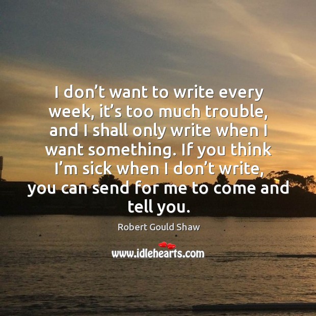 I don’t want to write every week, it’s too much trouble, and I shall only write when I want something. Image