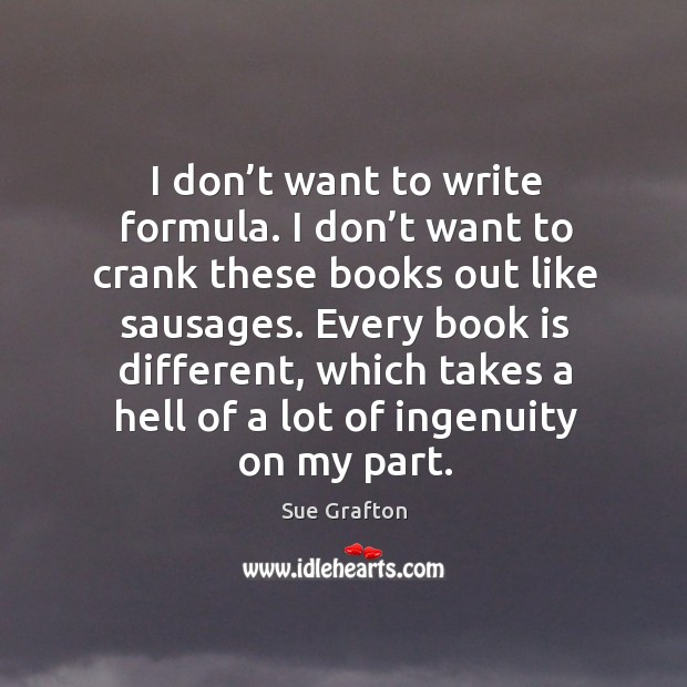 I don’t want to write formula. I don’t want to crank these books out like sausages. Sue Grafton Picture Quote