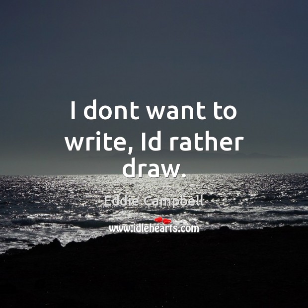 I dont want to write, Id rather draw. Eddie Campbell Picture Quote