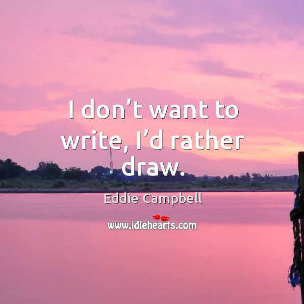 I don’t want to write, I’d rather draw. Eddie Campbell Picture Quote