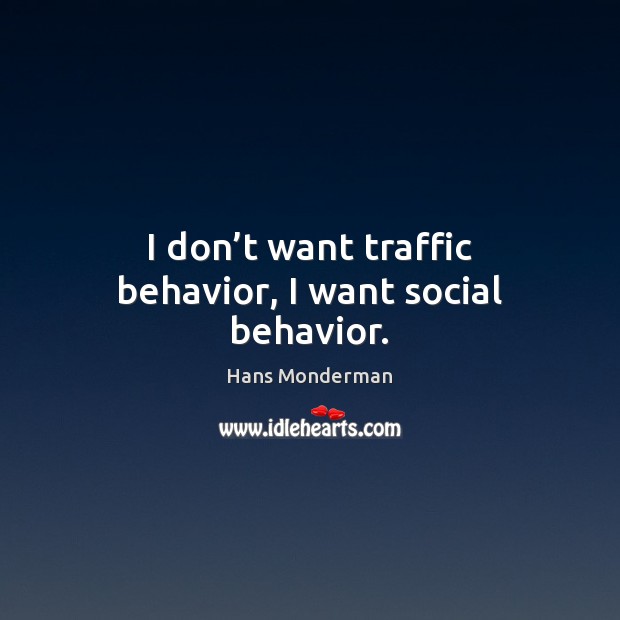 I don’t want traffic behavior, I want social behavior. Hans Monderman Picture Quote