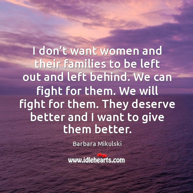 I don’t want women and their families to be left out and left behind. We can fight for them. Barbara Mikulski Picture Quote