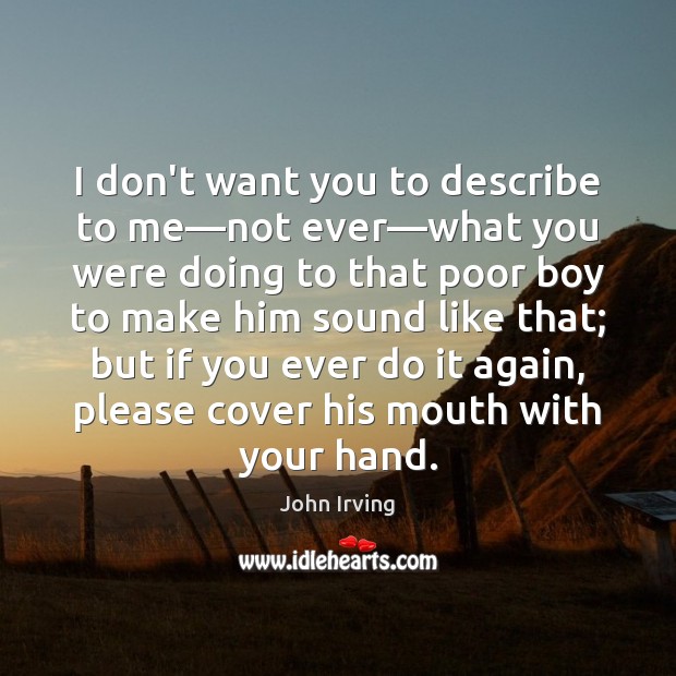 I don’t want you to describe to me—not ever—what you John Irving Picture Quote