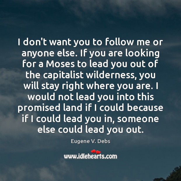I don’t want you to follow me or anyone else. If you Eugene V. Debs Picture Quote