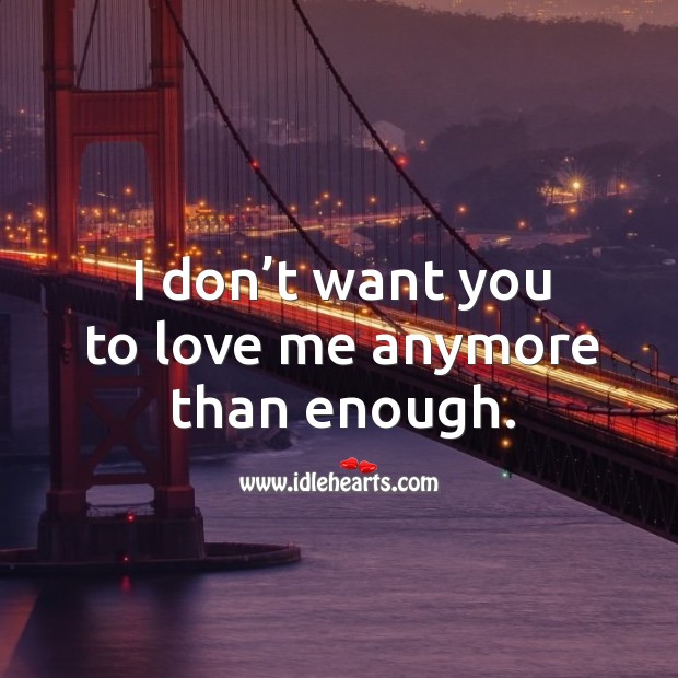 I don’t want you to love me anymore than enough. Image
