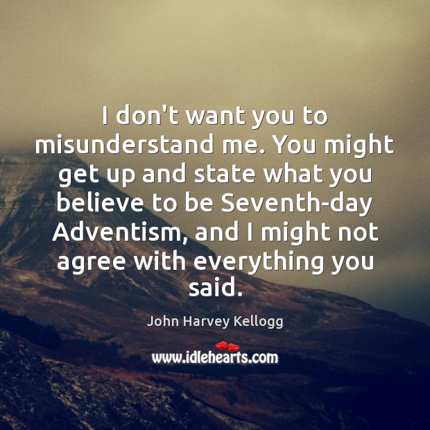 I don’t want you to misunderstand me. You might get up and John Harvey Kellogg Picture Quote