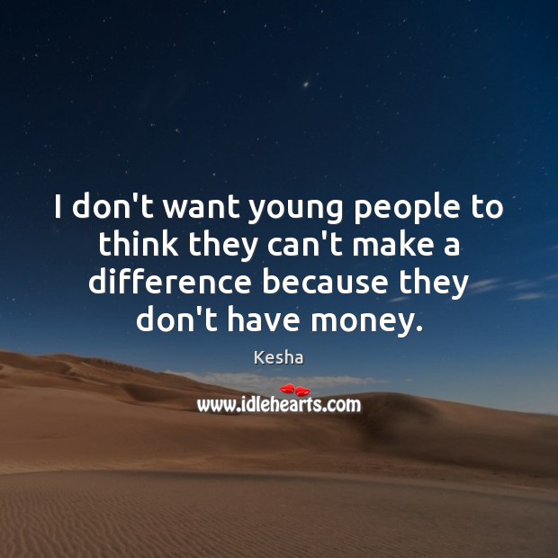 I don’t want young people to think they can’t make a difference Kesha Picture Quote
