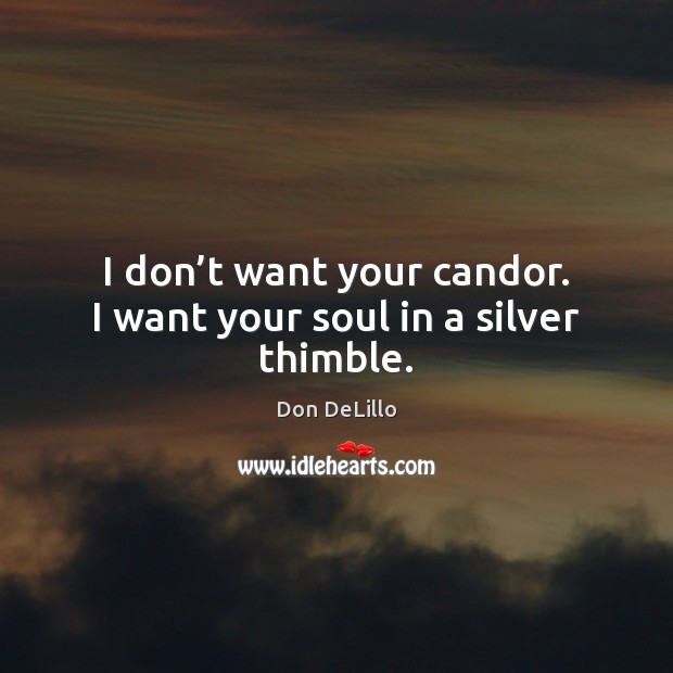 I don’t want your candor. I want your soul in a silver thimble. Don DeLillo Picture Quote