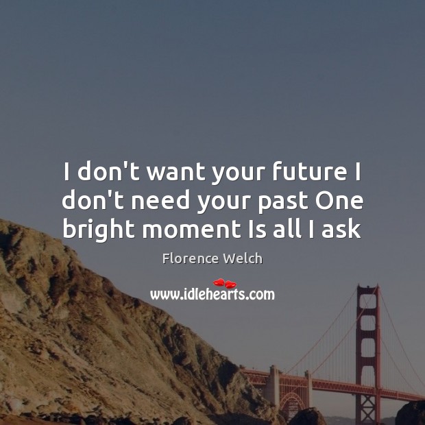 I don’t want your future I don’t need your past One bright moment Is all I ask Florence Welch Picture Quote