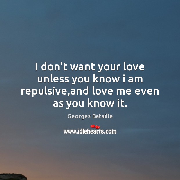 I don’t want your love unless you know i am repulsive,and love me even as you know it. Image