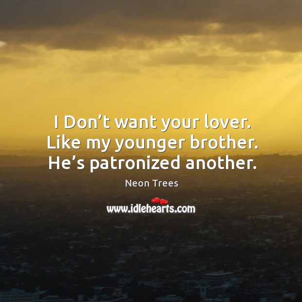 I don’t want your lover. Like my younger brother. He’s patronized another. Neon Trees Picture Quote