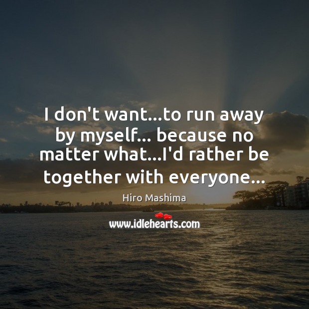 I don’t want…to run away by myself… because no matter what… Hiro Mashima Picture Quote