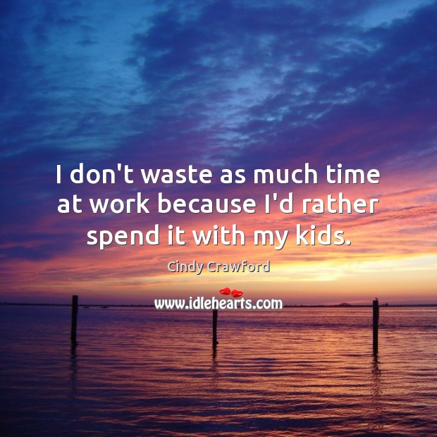 I don’t waste as much time at work because I’d rather spend it with my kids. Cindy Crawford Picture Quote
