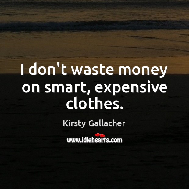 I don’t waste money on smart, expensive clothes. Image
