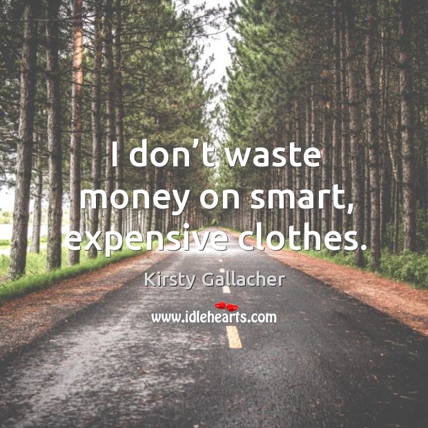 I don’t waste money on smart, expensive clothes. Kirsty Gallacher Picture Quote
