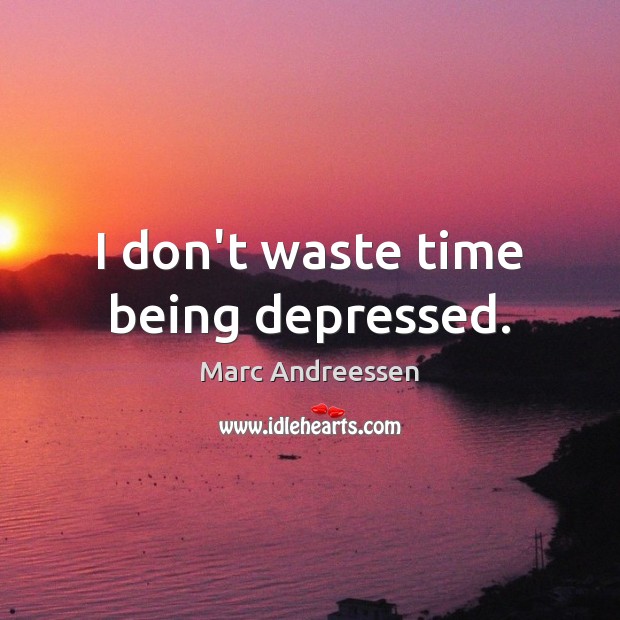 I don’t waste time being depressed. Marc Andreessen Picture Quote
