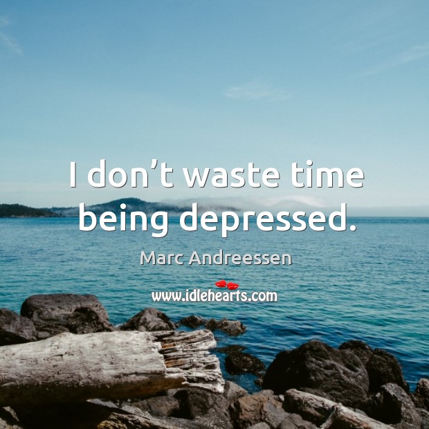 I don’t waste time being depressed. Image