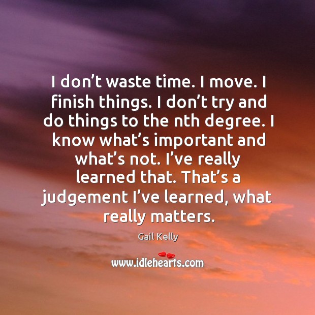 I don’t waste time. I move. I finish things. I don’ Gail Kelly Picture Quote