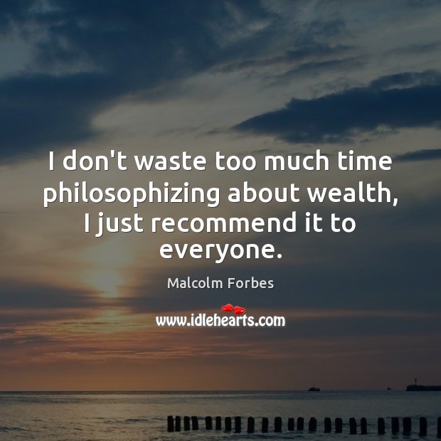 I don’t waste too much time philosophizing about wealth, I just recommend it to everyone. Malcolm Forbes Picture Quote